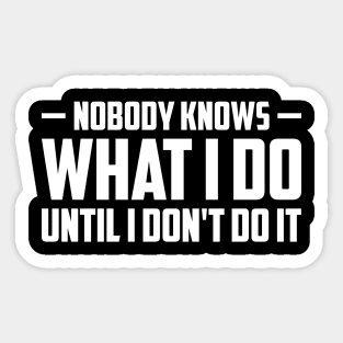 Nobody knows what i do until i don't do it Sticker